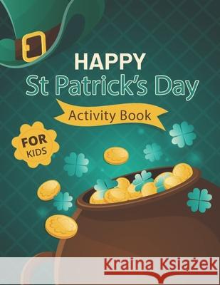 Happy St. Patrick's Day Activity Book for Kids: A Fun Activity & Coloring Guessing Game Problem Solving Puzzle Maze Book Dot to Dot Connect The Dots for kids 2-8 years old for Girls Boys Kids St. Patr Creative Study Press 9798717646130 Independently Published
