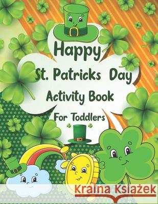 Happy St. Patrick's Day Activity Book for Toddlers: A Fun Coloring and Activity Book for Kids Ages 2-8 Coloring Pages Irish Blessings Leprechaun Shamrock Clovers Dot to Dot Mazes Connect the Dots Prob Creative Study Press 9798717831529 Independently Published