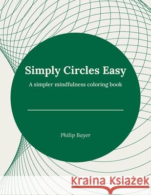 Simply Circles Easy: A simpler mindfulness coloring book Bayer, Philip 9798717854696