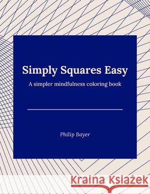 Simply Squares Easy: A simpler mindfulness coloring book Bayer, Philip 9798717858427