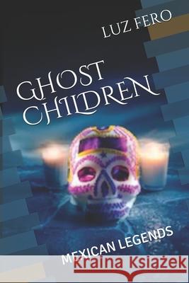 Ghost Children: Mexican Legends Luz Fero 9798717928649 Independently Published