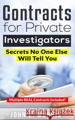Contracts For Private Investigators: Secrets No One Else Will Tell You John L Morris 9798718894257 Independently Published