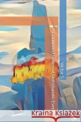 A Continued Series of Unfortunate Events S Victor S 9798718937008 Independently published