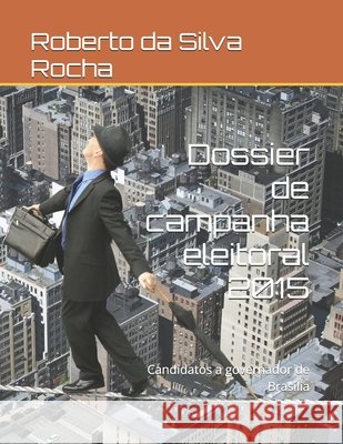 Dossier de campanha eleitoral 2015: Candidatos a governador de Brasília Roberto Silva 9798718977240 Independently Published