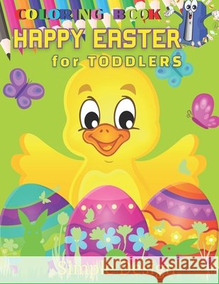 HAPPY EASTER Coloring Book for TODDLERS: Preschool & Kindergarten Kids Funny Bunnies Eggs Baskets Flowers Butterfly Birds Spring, Activity Ages 2-5 years, Easy and Relaxing, Featuring Cute Simple Desi Roman Sahan 9798718999013 Independently Published