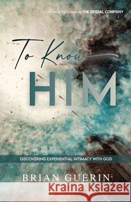To Know Him: Discovering Experiential Intimacy with God Guerin, Brian 9798719103129