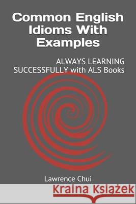 Common English Idioms With Examples: ALWAYS LEARNING SUCCESSFULLY with ALS Books Chui, Lawrence 9798719201320 Independently published