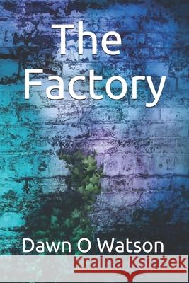 The Factory Dawn O Watson 9798719342313 Independently Published