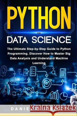 Python for Data Science: The Ultimate Step-by-Step Guide to Python Programming. Discover How to Master Big Data Analysis and Understand Machine Learni O'Reilly, Daniel 9798719424248 Independently Published