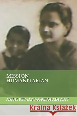 Mission Humanitarian Mukhopadhyay, Asish Kumar 9798719781259