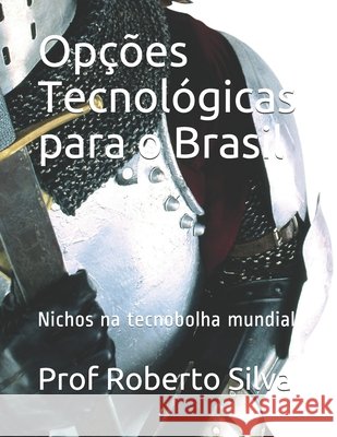 Opções Tecnológicas para o Brasil: Nichos na tecnobolha mundial Prof Silva Rocha 9798720011871 Independently Published