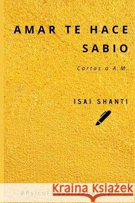 Amar te hace Sabio: Cartas para A.M. Isai Shanti 9798720233662 Independently Published