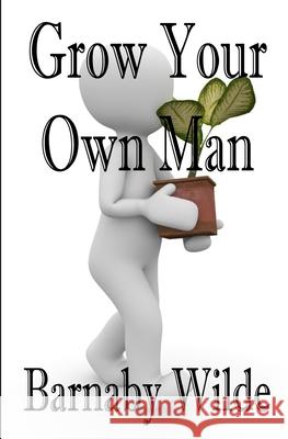 Grow Your Own Man Wilde Barnaby Wilde 9798720511111 Independently published