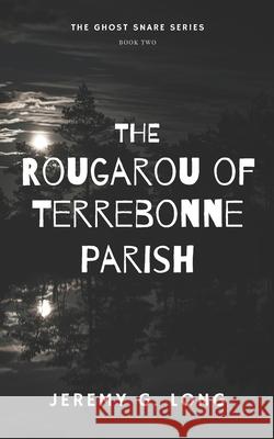 The Rougarou of Terrebonne Parish (The Ghost Snare Series) Jeremy G Long 9798720727444