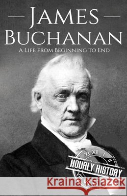 James Buchanan: A Life from Beginning to End Hourly History 9798720901462 Independently Published
