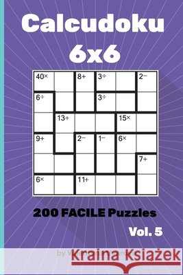 Calcudoku: 200 Facile Puzzles 6х6 vol. 5 Valentyna Uvarova 9798721023750 Independently Published