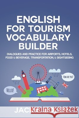 English for Tourism Vocabulary Builder: Dialogues and Practice for Airports, Hotels, Food & Beverage, Transportation, & Sightseeing Jackie Bolen 9798721106200 Independently Published