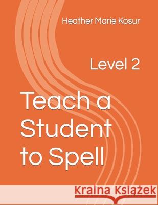 Teach a Student to Spell: Level 2 Heather Marie Kosur 9798721137440 Independently Published