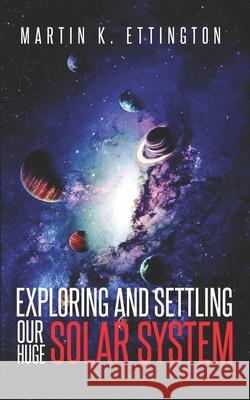 Exploring and Settling Our Huge Solar System Ettington Martin K. Ettington 9798721144769
