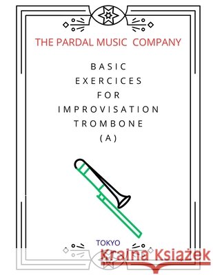 Basic Exercices for Improvisation Trombone (A): Tokyo Jose Pardal Merza Jose Lopez Perez Pardal Music Company Ltd 9798721237201 Independently Published