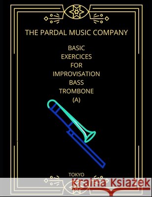 Basic Exercices for Improvisation Bass Trombone (A): Tokyo Jose Pardal Merza Jose Lopez Perez Pardal Music Company Ltd 9798721245053 Independently Published