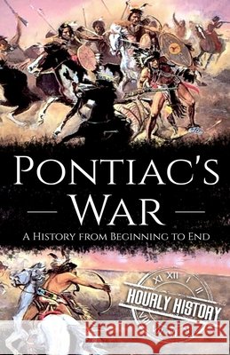 Pontiac's War: A History from Beginning to End Hourly History 9798721304071 Independently Published