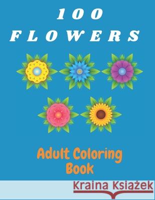 100 Flowers Adult Coloring Book: Coloring & Activity Book (Design Originals) Inspiring Floral Designs; Beginner-Friendly Creative Art Activities for T Sarah, Katalina 9798721357596 Independently published