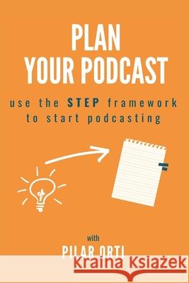 Plan Your Podcast: Use the STEP framework to start podcasting Pilar Orti 9798721362019
