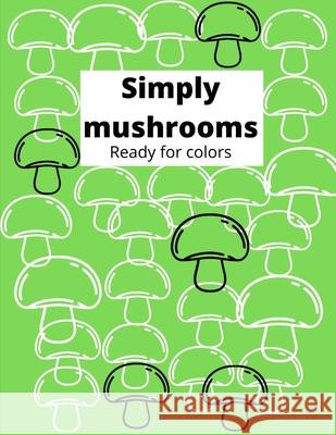 Simply mushrooms Ready for colors: Color simple mushrooms in black and white 8,5x11 paper, good size for kids from 4 to adults. Crayons, watercolor or pencil. 55 pages of Magical mushrooms. Green Matt Herlin Cruising 9798721459337 Independently Published