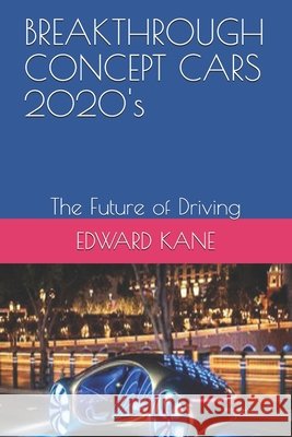 BREAKTHROUGH CONCEPT CARS 2020's: The Future of Driving Kane, Maryanne, Kane, Edward 9798721486661 Independently Published