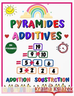 pyramides additives - addition soustraction - 150 pyramides à résoudre: Apprendre à compter & apprendre à calculer - Opérations d'additions & soustractions progressifs et chronométrées - CAHIER DE CAL Sandra MC Sweet 9798721593673 Independently Published