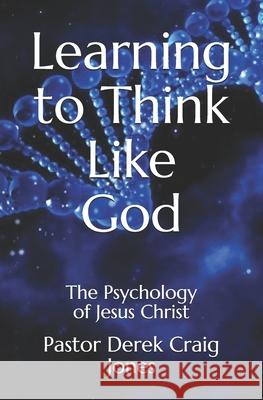 Learning to Think Like God: Changing your world from the inside out Jones, Derek Craig 9798721607844 Independently published