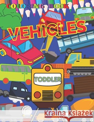 VEHICLES Coloring Book TODDLER: First Doodling For Children, Digger, Car, train, tractor, Truck & Many More Big Vehicles, for Little Kids preschool kindergarten Activity Ages 2-5 years, Easy and Relax Roman Sahan 9798721807411 Independently Published
