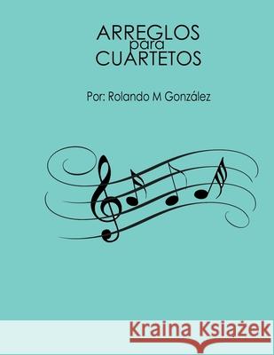 Arreglos Para Cuartetos Rolando M Gonzalez 9798721883972 Independently Published