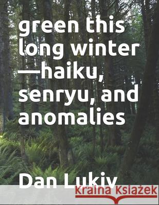 green this long winter-haiku, senryu, and anomalies Lukiv Dan Lukiv 9798722008428 Independently published