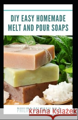 DIY Easy Homemade Melt and Pour Soaps Coleman, Philips 9798722286246