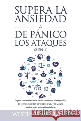 Supera la ansiedad y los ataques de pánico (2 en 1): Supera tu ansiedad social (en las relaciones) y la depresión de forma natural con las terapias (T Armstrong, Wesley 9798722479358 Independently published