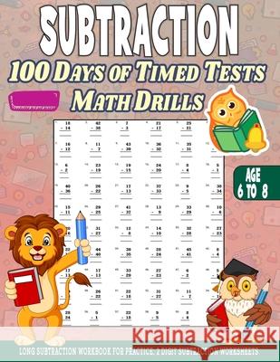 Subtraction 100 days of Timed Tests Math Drills: Age 6 to 8, Long Subtraction Workbook For Practice, 2 Digit Subtraction Worksheets Annapurna Girik 9798722710246