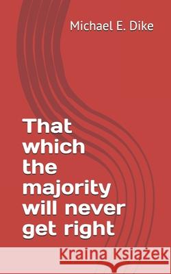 That which the majority will never get right Dike Michael E. Dike 9798722917539 Independently published