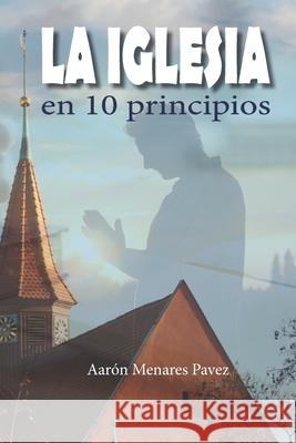La iglesia en 10 principios Aarón Menares Pavez 9798722989192 Independently Published