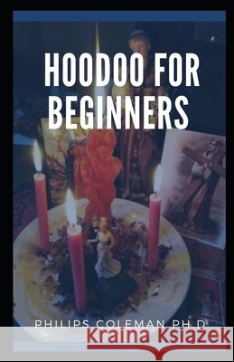 Hoodoo for Beginners: A Guide to Hoodoo Folk Magic Coleman Ph. D., Philips 9798723120235