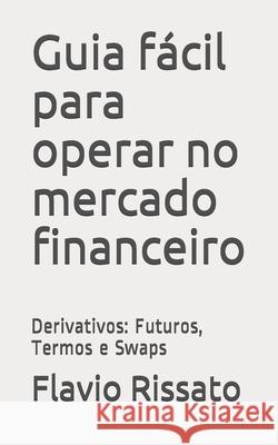 Guia fácil para operar no mercado financeiro: Derivativos: Futuros, Termos e Swaps Rissato, Flavio 9798723734098 Independently published