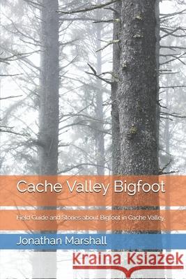 Cache Valley Bigfoot Marshall Jonathan Marshall 9798723743298