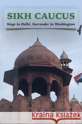 Sikh Caucus: Siege in Delhi, Surrender in Washington Friedrich, Pieter 9798723775312
