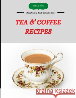 Tea & Coffee Recipes: Many variety Tea & Coffee Recipes Abdul Riaz 9798724149181 Independently Published