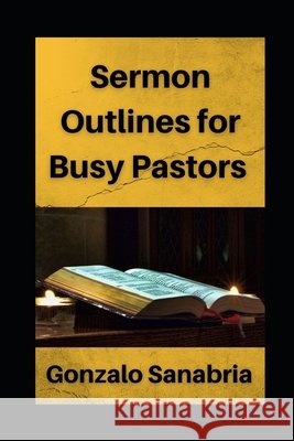 Sermon Outlines for Busy Pastors: Sermon outlines on the whole Bible Sanabria, Gonzalo 9798724243728