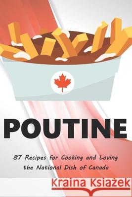 Poutine: 87 Recipes for Cooking and Loving the National Dish of Canada Pierre, Chef 9798724278478 Independently published