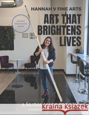 Art That Brightens Lives: A Mural Made For Joy Hannah V Fine Arts, Hannah Van Steenwyk 9798724429320 Independently Published
