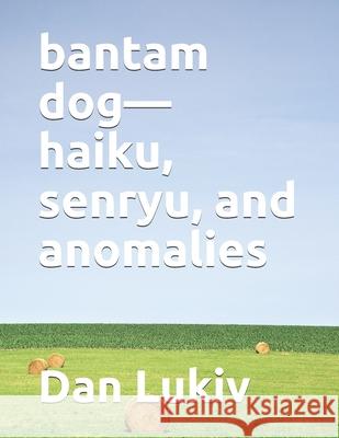 bantam dog-haiku, senryu, and anomalies Lukiv Dan Lukiv 9798725734492 Independently published