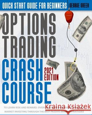 Options Trading Crash Course: Quick Start Guide For Beginners To Learn Risk And Reward. Overcome Fear And Anxiety In Stock Market Investing Through Greek, George 9798725856286 Independently Published